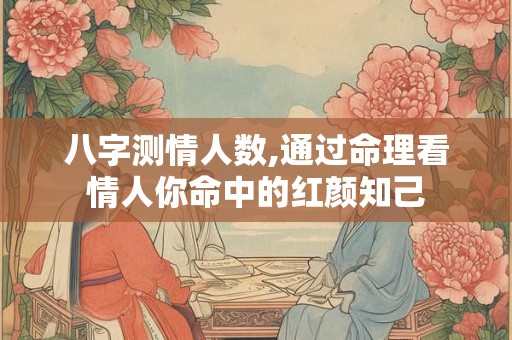 八字测情人数,通过命理看情人你命中的红颜知己
