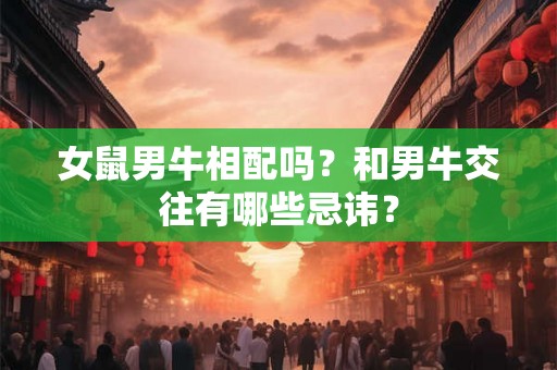 女鼠男牛相配吗？和男牛交往有哪些忌讳？