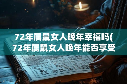 72年属鼠女人晚年幸福吗(72年属鼠女人晚年能否享受幸福？)