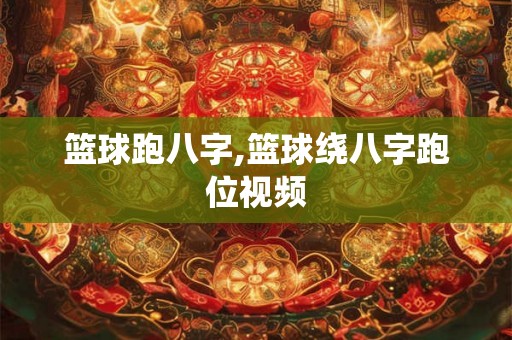 篮球跑八字,篮球绕八字跑位视频 篮球跑八字,篮球绕八字跑位视频