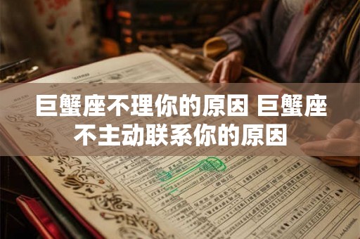 巨蟹座不理你的原因 巨蟹座不主动联系你的原因 巨蟹座不理你的原因 巨蟹座不主动联系你的原因