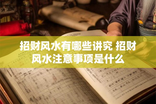 招财风水有哪些讲究 招财风水注意事项是什么