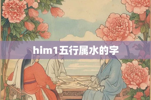 him1五行属水的字 him1五行属水的字