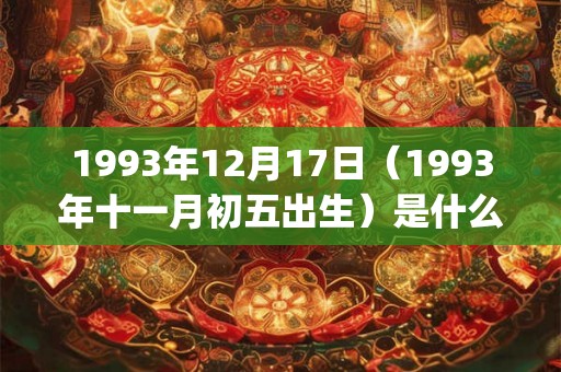 1993年12月17日（1993年十一月初五出生）是什么命_命运如何