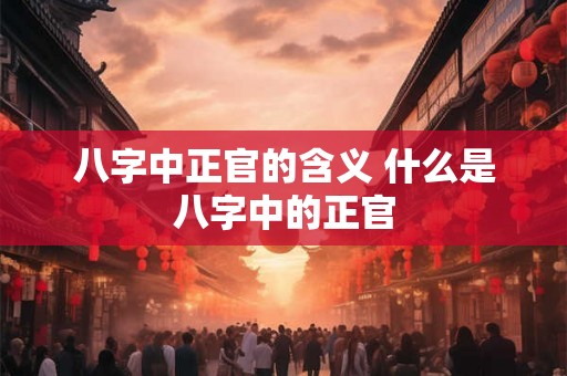 八字中正官的含义 什么是八字中的正官
