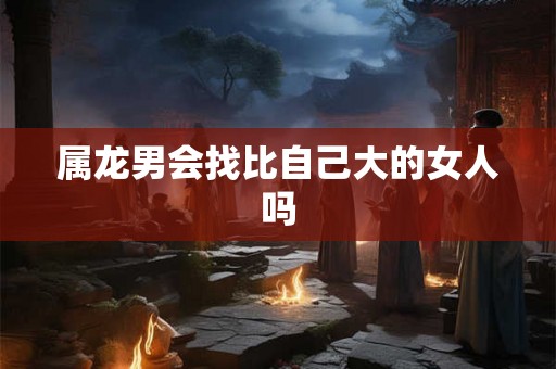 属龙男会找比自己大的女人吗