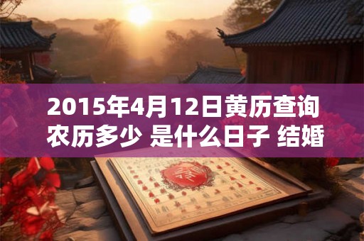2015年4月12日黄历查询 农历多少 是什么日子 结婚吉时