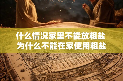 什么情况家里不能放粗盐 为什么不能在家使用粗盐