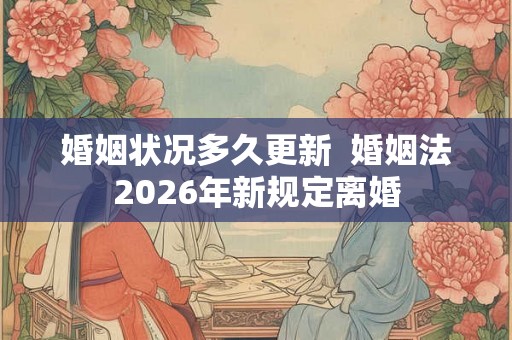 婚姻状况多久更新  婚姻法2026年新规定离婚