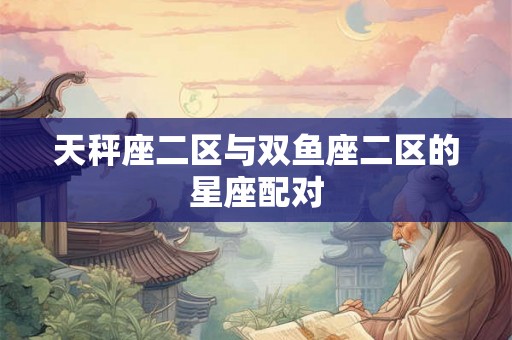 天秤座二区与双鱼座二区的星座配对