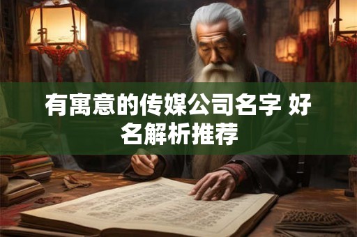 有寓意的传媒公司名字 好名解析推荐