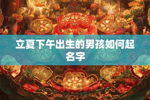 立夏下午出生的男孩如何起名字