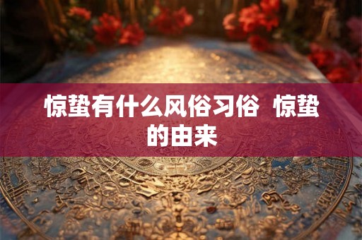 惊蛰有什么风俗习俗  惊蛰的由来
