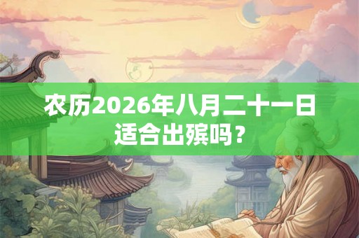 农历2026年八月二十一日适合出殡吗？