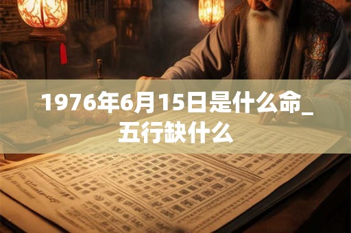 1976年6月15日是什么命_五行缺什么