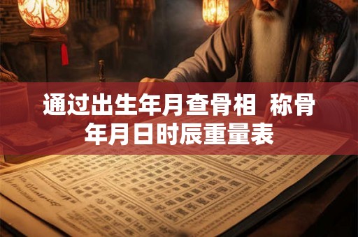 通过出生年月查骨相  称骨年月日时辰重量表