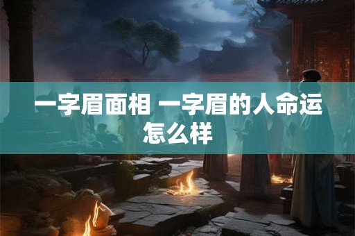 一字眉面相 一字眉的人命运怎么样