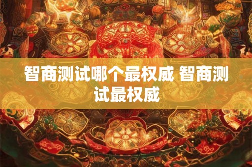 智商测试哪个最权威 智商测试最权威 智商测试哪个最权威 智商测试最权威