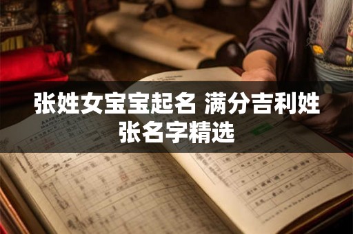 张姓女宝宝起名 满分吉利姓张名字精选