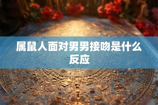 属鼠人面对男男接吻是什么反应