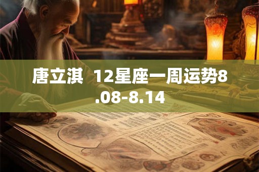 唐立淇  12星座一周运势8.08-8.14