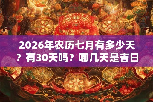 2026年农历七月有多少天?有30天吗?哪几天是吉日? 2026年农历七月有多少天?有30天吗?哪几天是吉日?