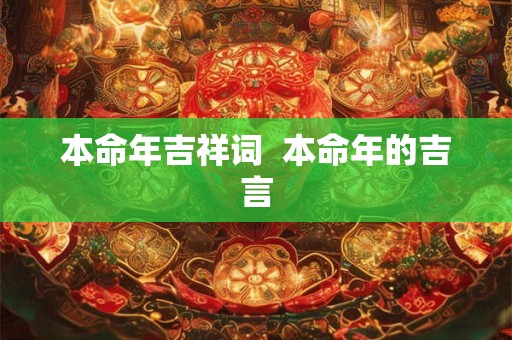 本命年吉祥词  本命年的吉言