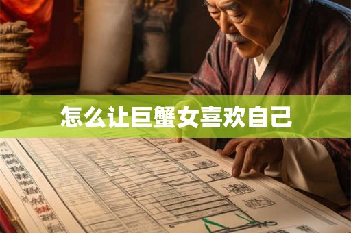 怎么让巨蟹女喜欢自己 怎么让巨蟹女喜欢自己