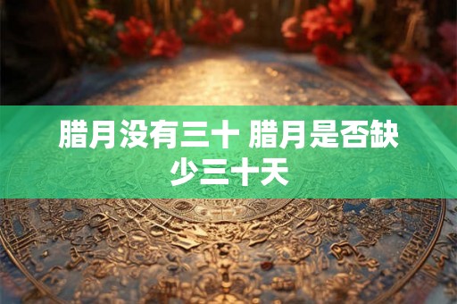 腊月没有三十 腊月是否缺少三十天