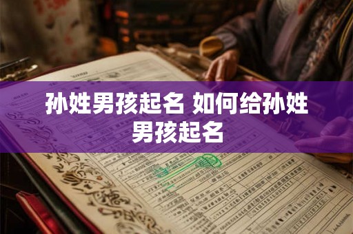 孙姓男孩起名 如何给孙姓男孩起名 孙姓男孩起名 如何给孙姓男孩起名