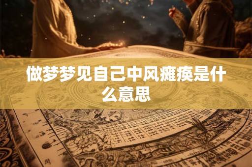 做梦梦见自己中风瘫痪是什么意思 做梦梦见自己中风瘫痪是什么意思