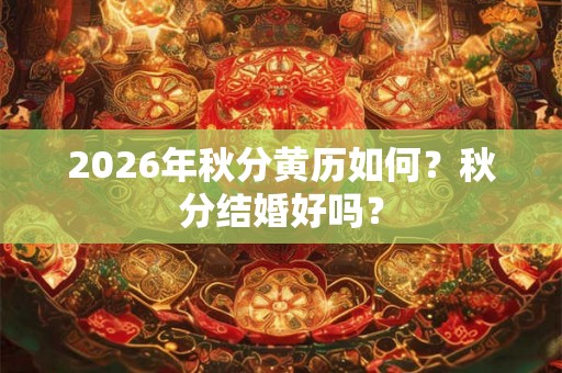 2026年秋分黄历如何？秋分结婚好吗？