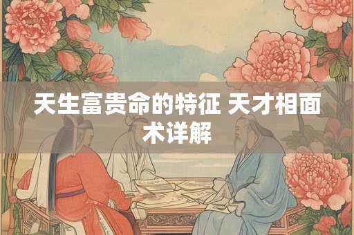 天生富贵命的特征 天才相面术详解