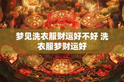 梦见洗衣服财运好不好 洗衣服梦财运好