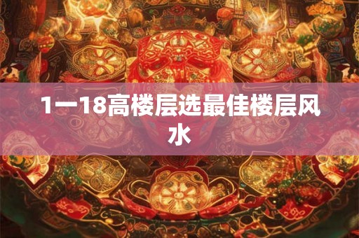 1一18高楼层选最佳楼层风水 1一18高楼层选最佳楼层风水