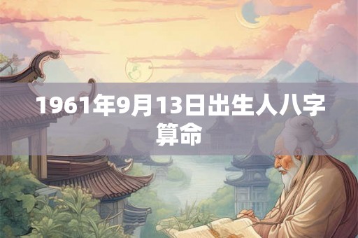 1961年9月13日出生人八字算命