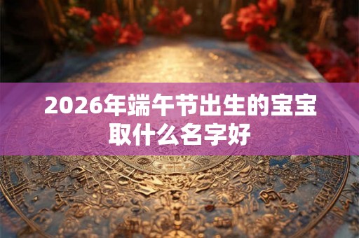 2026年端午节出生的宝宝取什么名字好