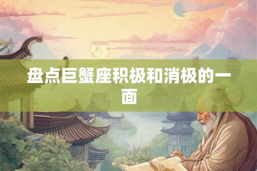 盘点巨蟹座积极和消极的一面 盘点巨蟹座积极和消极的一面