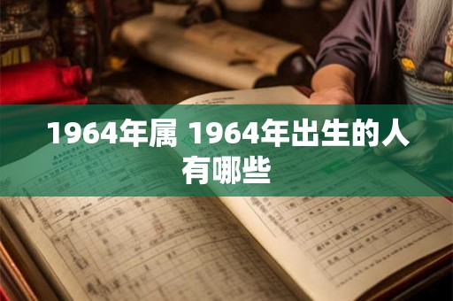 1964年属 1964年出生的人有哪些