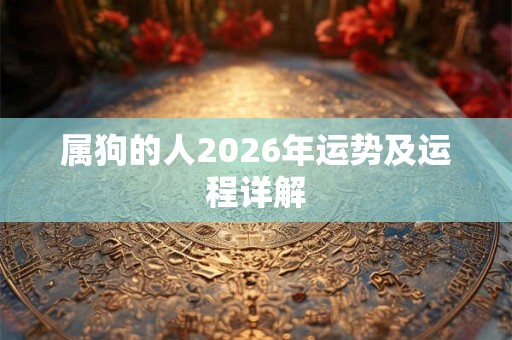 属狗的人2026年运势及运程详解 属狗的人2026年运势及运程详解