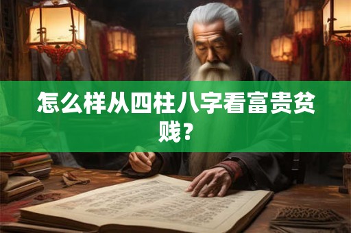 怎么样从四柱八字看富贵贫贱？