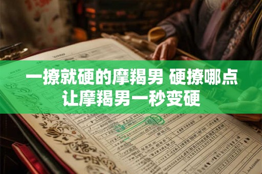 一撩就硬的摩羯男 硬撩哪点让摩羯男一秒变硬