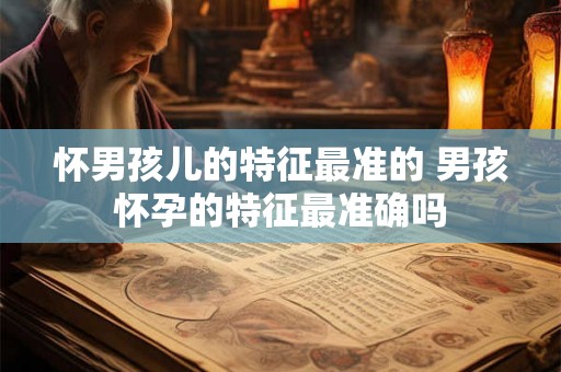 怀男孩儿的特征最准的 男孩怀孕的特征最准确吗 怀男孩儿的特征最准的 男孩怀孕的特征最准确吗