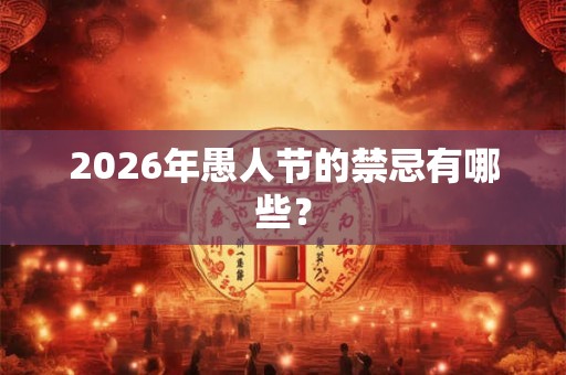 2026年愚人节的禁忌有哪些？