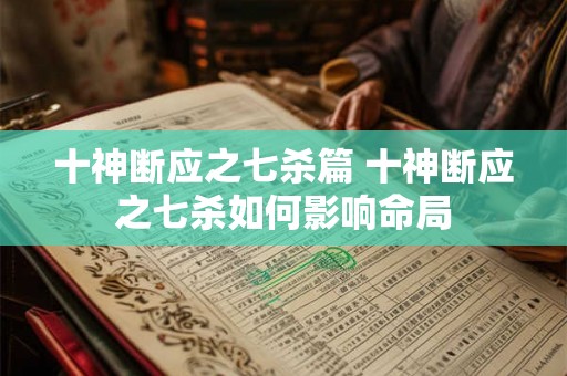 十神断应之七杀篇 十神断应之七杀如何影响命局 十神断应之七杀篇 十神断应之七杀如何影响命局