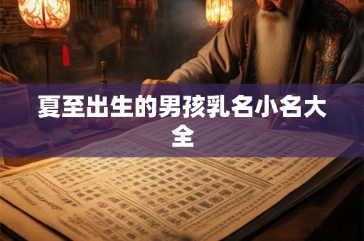 夏至出生的男孩乳名小名大全 夏至出生的男孩乳名小名大全