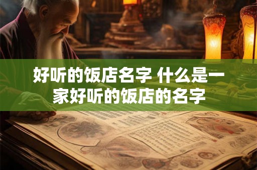 好听的饭店名字 什么是一家好听的饭店的名字