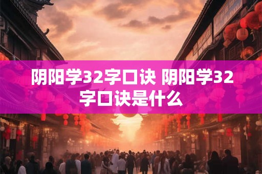 阴阳学32字口诀 阴阳学32字口诀是什么 阴阳学32字口诀 阴阳学32字口诀是什么