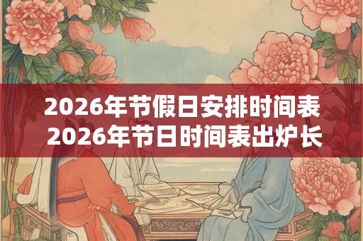 2026年节假日安排时间表 2026年节日时间表出炉长假还有哪些