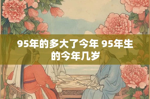95年的多大了今年 95年生的今年几岁
